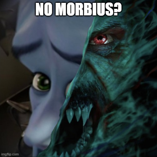 no morbius? | NO MORBIUS? | image tagged in morbius | made w/ Imgflip meme maker