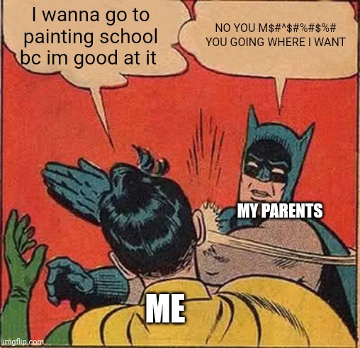 Batman Slapping Robin | I wanna go to painting school bc im good at it; NO YOU M$#^$#%#$%# YOU GOING WHERE I WANT; MY PARENTS; ME | image tagged in memes,batman slapping robin | made w/ Imgflip meme maker