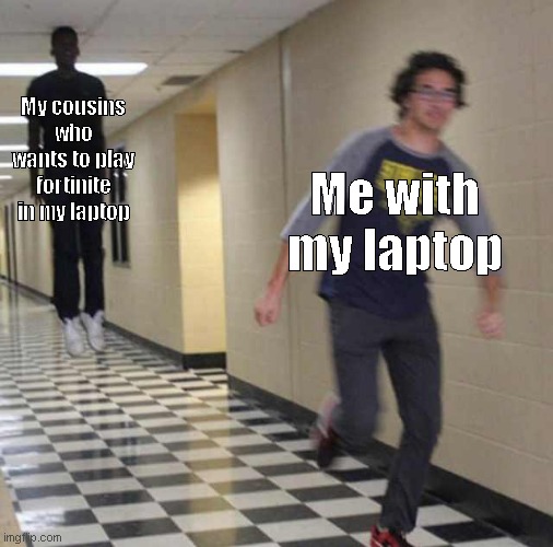 o sh- | My cousins who wants to play fortinite in my laptop; Me with my laptop | image tagged in idk | made w/ Imgflip meme maker