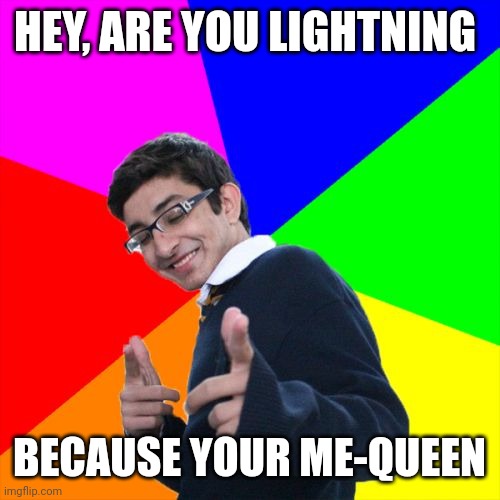 Has any one else seen the original video? | HEY, ARE YOU LIGHTNING; BECAUSE YOUR ME-QUEEN | image tagged in memes,subtle pickup liner | made w/ Imgflip meme maker