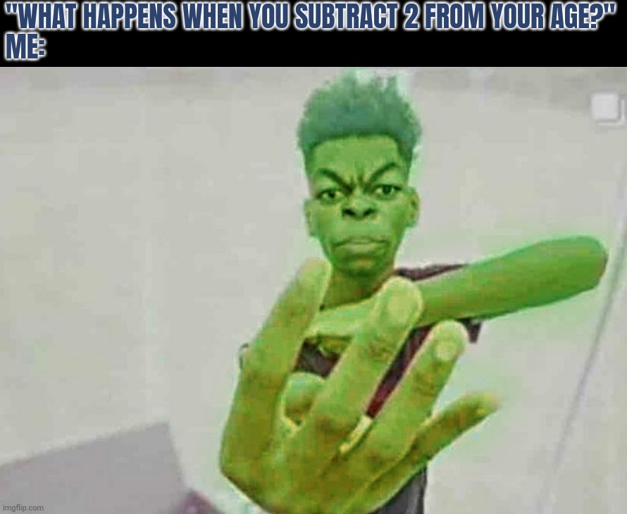 Beast Boy Holding Up 4 Fingers | "WHAT HAPPENS WHEN YOU SUBTRACT 2 FROM YOUR AGE?"
ME: | image tagged in beast boy holding up 4 fingers | made w/ Imgflip meme maker