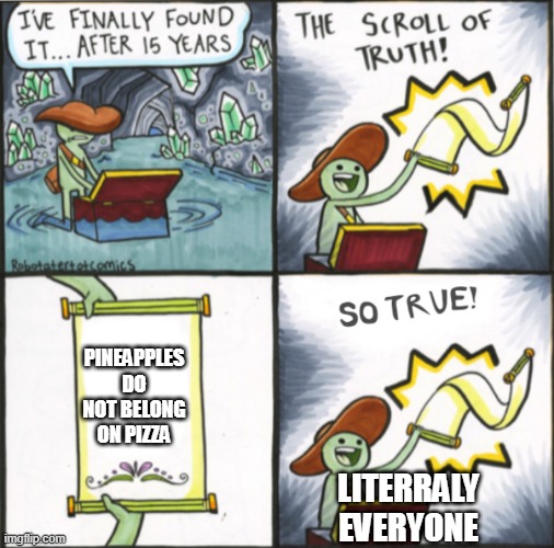 The Real Scroll Of Truth | PINEAPPLES DO NOT BELONG ON PIZZA; LITERRALY EVERYONE | image tagged in the real scroll of truth | made w/ Imgflip meme maker