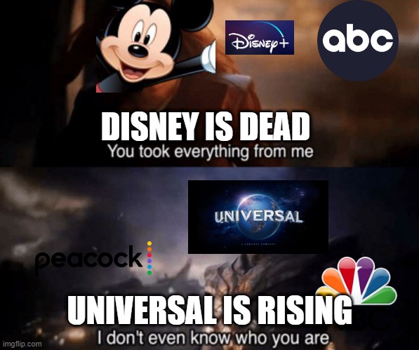 universal destroys disney | DISNEY IS DEAD; UNIVERSAL IS RISING | image tagged in you took everything from me - i don't even know who you are | made w/ Imgflip meme maker