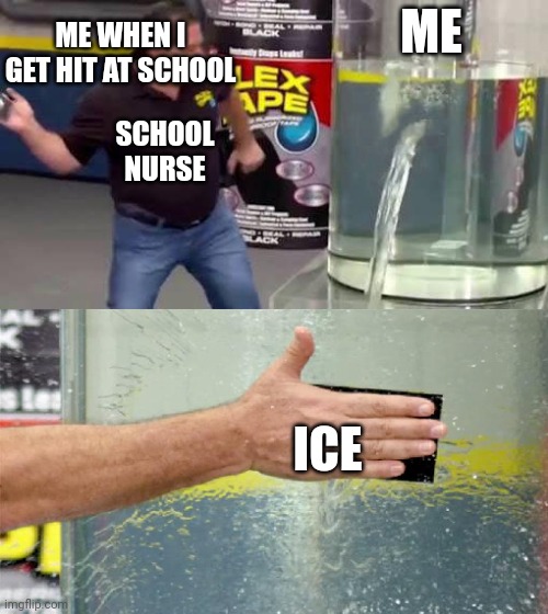 Flex Tape | ME WHEN I GET HIT AT SCHOOL; ME; SCHOOL NURSE; ICE | image tagged in flex tape | made w/ Imgflip meme maker