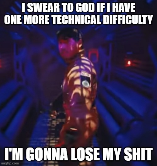 I've had enough of those stupid infernal technical difficulties | I SWEAR TO GOD IF I HAVE ONE MORE TECHNICAL DIFFICULTY; I'M GONNA LOSE MY SHIT | image tagged in in space with markiplier,memes,savage memes,markiplier,technical difficulties,relatable | made w/ Imgflip meme maker