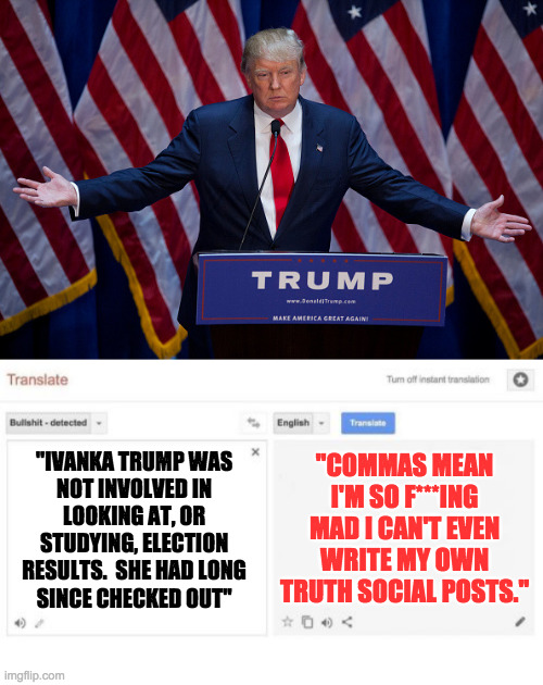 "IVANKA TRUMP WAS
NOT INVOLVED IN
LOOKING AT, OR
STUDYING, ELECTION
RESULTS.  SHE HAD LONG
SINCE CHECKED OUT" "COMMAS MEAN
I'M SO F***ING
MA | image tagged in donald trump,google translate | made w/ Imgflip meme maker