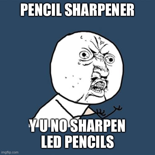 They should make a led pencil sharpener | PENCIL SHARPENER; Y U NO SHARPEN LED PENCILS | image tagged in memes,y u no | made w/ Imgflip meme maker