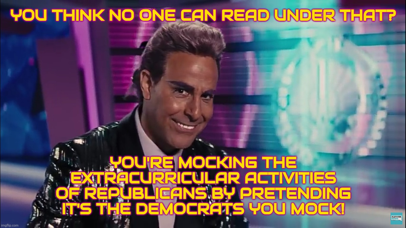 Caesar Flickerman (Stanley Tucci) | YOU THINK NO ONE CAN READ UNDER THAT? YOU'RE MOCKING THE EXTRACURRICULAR ACTIVITIES OF REPUBLICANS BY PRETENDING IT'S THE DEMOCRATS YOU MOCK | image tagged in caesar flickerman stanley tucci | made w/ Imgflip meme maker
