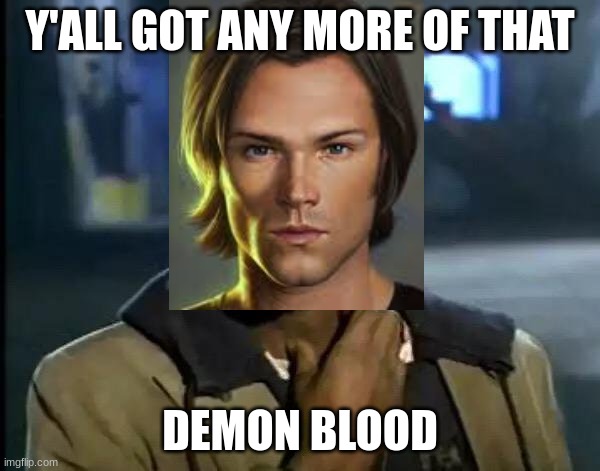 Sammy wants some blood. | Y'ALL GOT ANY MORE OF THAT; DEMON BLOOD | image tagged in memes,y'all got any more of that,sam winchester,supernatural,demon blood | made w/ Imgflip meme maker