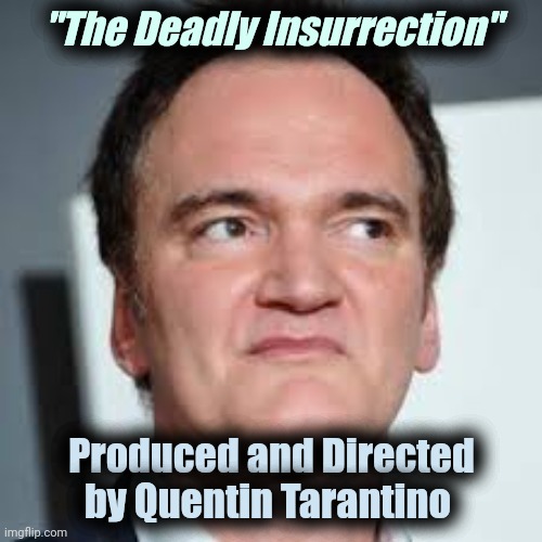 quentin tarantino | "The Deadly Insurrection" Produced and Directed by Quentin Tarantino | image tagged in quentin tarantino | made w/ Imgflip meme maker