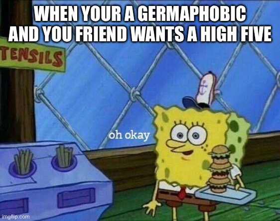 No offense to anyone who is a germaphobic | WHEN YOUR A GERMAPHOBIC AND YOU FRIEND WANTS A HIGH FIVE | image tagged in oh okay | made w/ Imgflip meme maker