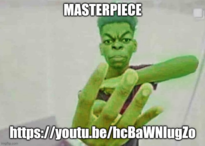 Beast Boy Holding Up 4 Fingers | MASTERPIECE; https://youtu.be/hcBaWNIugZo | image tagged in beast boy holding up 4 fingers | made w/ Imgflip meme maker