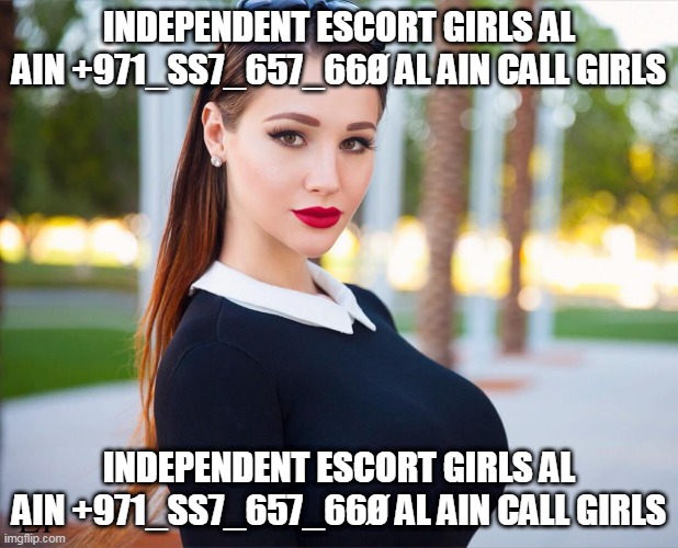 INDEPENDENT ESCORT GIRLS AL AIN +971_SS7_657_66Ø AL AIN CALL GIRLS; INDEPENDENT ESCORT GIRLS AL AIN +971_SS7_657_66Ø AL AIN CALL GIRLS | image tagged in independent escort girls al ain 971_ss7_657_66 al ain call gir | made w/ Imgflip meme maker