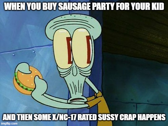 I hate Sausage party | WHEN YOU BUY SAUSAGE PARTY FOR YOUR KID; AND THEN SOME X/NC-17 RATED SUSSY CRAP HAPPENS | image tagged in oh shit squidward,bad movie | made w/ Imgflip meme maker