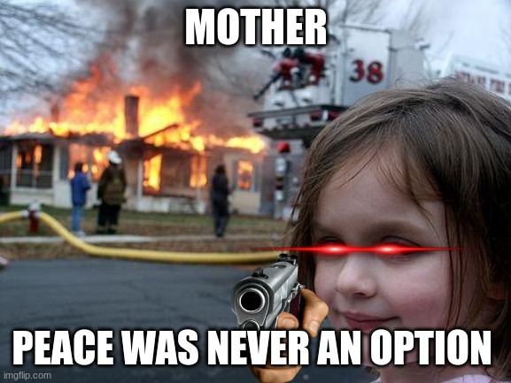 look at this disaster | MOTHER; PEACE WAS NEVER AN OPTION | image tagged in memes,disaster girl | made w/ Imgflip meme maker