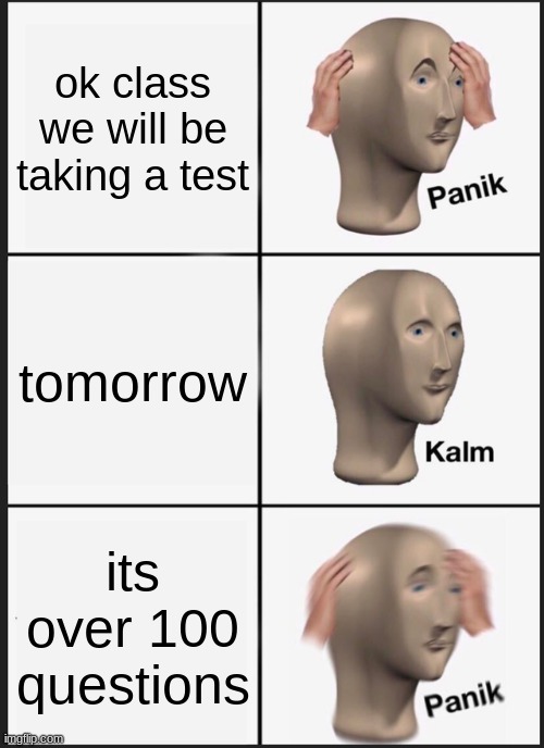 Panik Kalm Panik Meme | ok class we will be taking a test; tomorrow; its over 100 questions | image tagged in memes,panik kalm panik | made w/ Imgflip meme maker