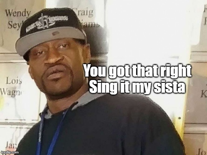 You got that right
Sing it my sista | made w/ Imgflip meme maker