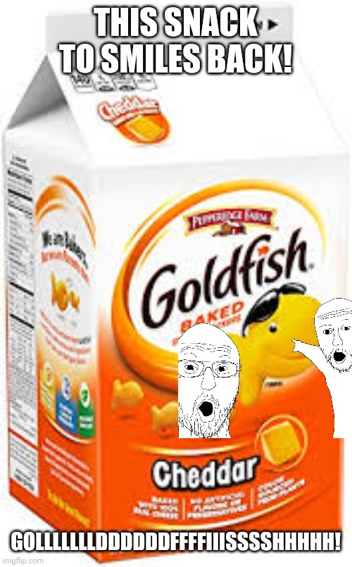 goldfish crackers | THIS SNACK TO SMILES BACK! GOLLLLLLLDDDDDDFFFFIIISSSSHHHHH! | image tagged in goldfish crackers | made w/ Imgflip meme maker