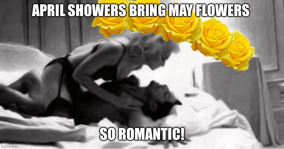 Beltane | APRIL SHOWERS BRING MAY FLOWERS; SO ROMANTIC! | image tagged in may day,spring | made w/ Imgflip meme maker