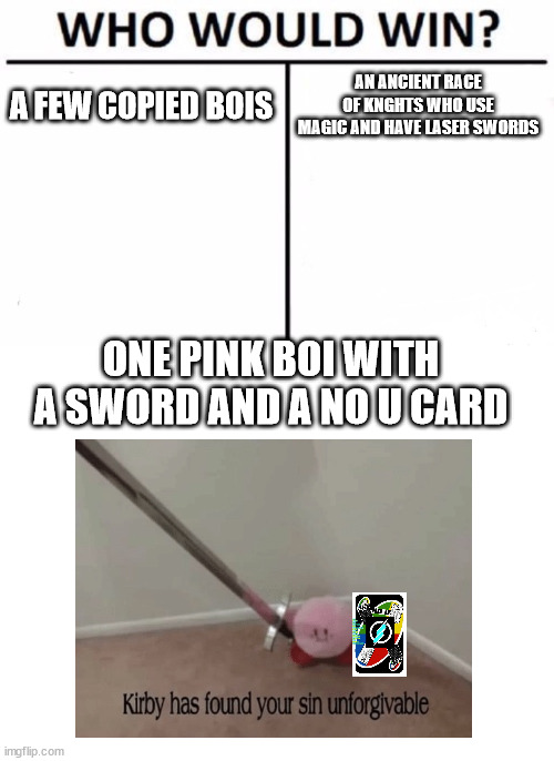 A FEW COPIED BOIS AN ANCIENT RACE OF KNGHTS WHO USE MAGIC AND HAVE LASER SWORDS ONE PINK BOI WITH A SWORD AND A NO U CARD | image tagged in memes,who would win,blank white template | made w/ Imgflip meme maker