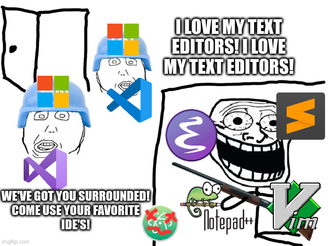 I HATE MICROSOFT! | I LOVE MY TEXT EDITORS! I LOVE MY TEXT EDITORS! WE'VE GOT YOU SURROUNDED!
COME USE YOUR FAVORITE
IDE'S! | image tagged in i hate the antichrist | made w/ Imgflip meme maker