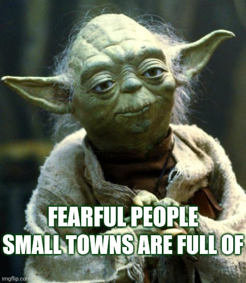 Rural | FEARFUL PEOPLE; SMALL TOWNS ARE FULL OF | image tagged in memes,star wars yoda,rural,country,down home folk,small towns closed minds | made w/ Imgflip meme maker