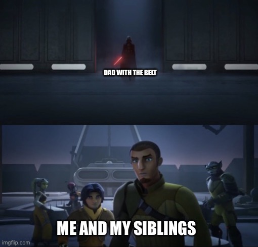 DAD WITH THE BELT; ME AND MY SIBLINGS | image tagged in vader and the ghost crew,star wars,darth vader,dad,siblings | made w/ Imgflip meme maker