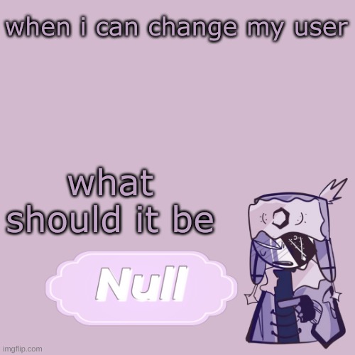 . | when i can change my user; what should it be | made w/ Imgflip meme maker