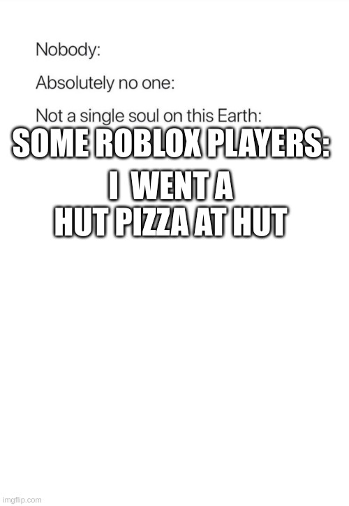 Nobody:, Absolutely no one: | I  WENT A HUT PIZZA AT HUT; SOME ROBLOX PLAYERS: | image tagged in nobody absolutely no one | made w/ Imgflip meme maker