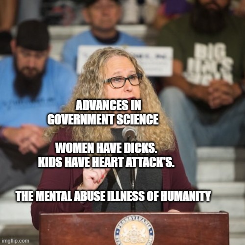 Rachel Levine | ADVANCES IN GOVERNMENT SCIENCE                        WOMEN HAVE DICKS.   KIDS HAVE HEART ATTACK'S. THE MENTAL ABUSE ILLNESS OF HUMANITY | image tagged in rachel levine | made w/ Imgflip meme maker