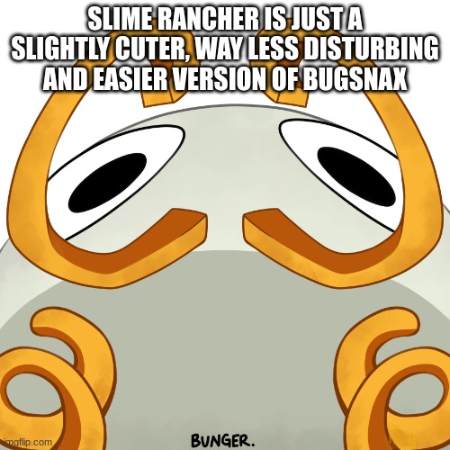 Bunger Judging you | SLIME RANCHER IS JUST A SLIGHTLY CUTER, WAY LESS DISTURBING AND EASIER VERSION OF BUGSNAX | image tagged in bunger judging you | made w/ Imgflip meme maker