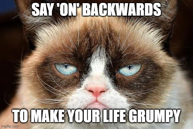 Say 'on' backwards to make your life grumpy | SAY 'ON' BACKWARDS; TO MAKE YOUR LIFE GRUMPY | image tagged in memes,grumpy cat not amused,grumpy cat | made w/ Imgflip meme maker