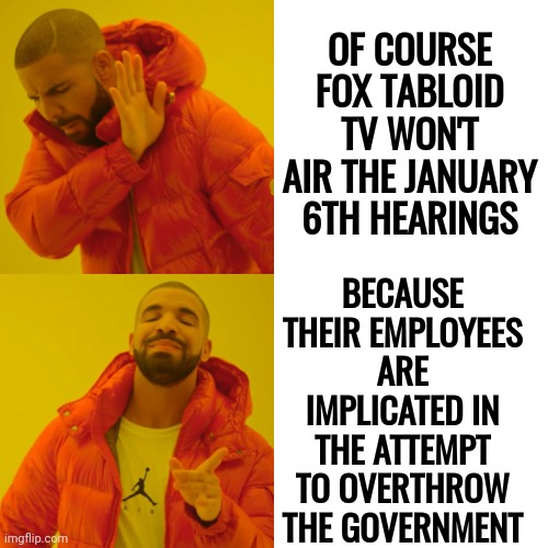 D. U. H. | OF COURSE FOX TABLOID TV WON'T AIR THE JANUARY 6TH HEARINGS; BECAUSE THEIR EMPLOYEES ARE IMPLICATED IN THE ATTEMPT TO OVERTHROW THE GOVERNMENT | image tagged in memes,drake hotline bling,duh,thanks captain obvious,well duh,fox news alert | made w/ Imgflip meme maker