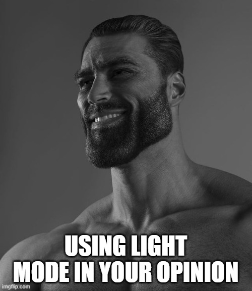 USING LIGHT MODE IN YOUR OPINION | image tagged in giga chad | made w/ Imgflip meme maker