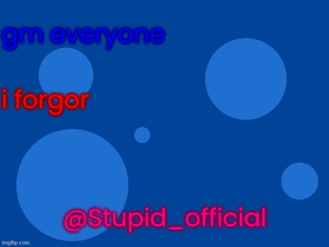 Stupid_official temp 1 | gm everyone; i forgor; @Stupid_official | image tagged in stupid_official temp 1 | made w/ Imgflip meme maker