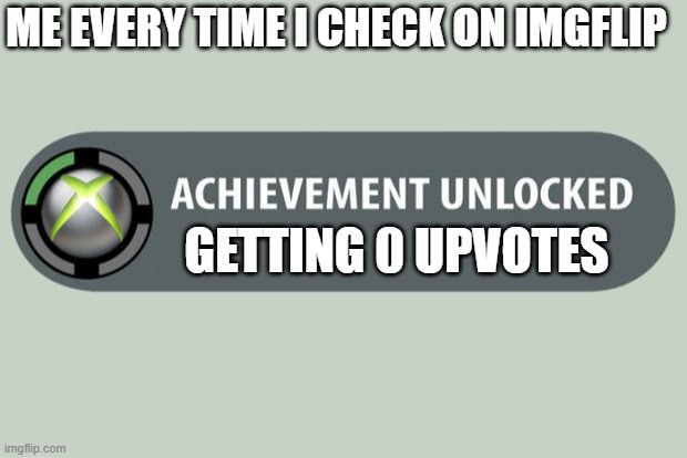 free epic djevrek | ME EVERY TIME I CHECK ON IMGFLIP; GETTING 0 UPVOTES | image tagged in achievement unlocked | made w/ Imgflip meme maker