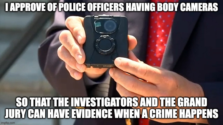 Body Cameras | I APPROVE OF POLICE OFFICERS HAVING BODY CAMERAS; SO THAT THE INVESTIGATORS AND THE GRAND JURY CAN HAVE EVIDENCE WHEN A CRIME HAPPENS | image tagged in camera,memes | made w/ Imgflip meme maker