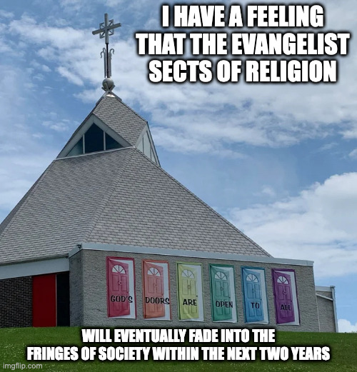 Church Mural | I HAVE A FEELING THAT THE EVANGELIST SECTS OF RELIGION; WILL EVENTUALLY FADE INTO THE FRINGES OF SOCIETY WITHIN THE NEXT TWO YEARS | image tagged in church,religion,memes | made w/ Imgflip meme maker