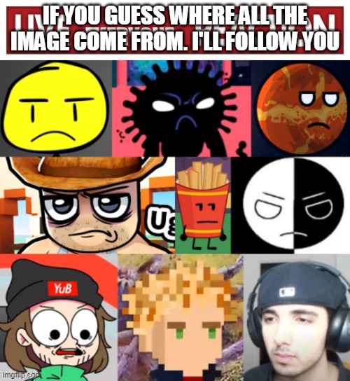 Live everyone reaction | IF YOU GUESS WHERE ALL THE IMAGE COME FROM. I'LL FOLLOW YOU | image tagged in live everyone reaction | made w/ Imgflip meme maker