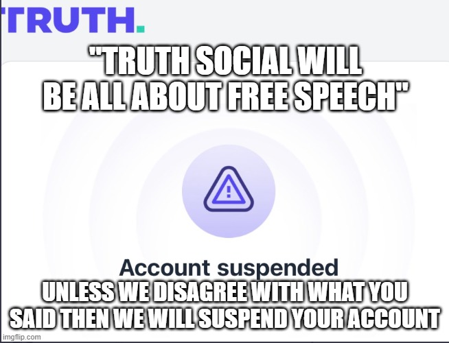 Truth Social suspended | "TRUTH SOCIAL WILL BE ALL ABOUT FREE SPEECH"; UNLESS WE DISAGREE WITH WHAT YOU SAID THEN WE WILL SUSPEND YOUR ACCOUNT | image tagged in truth social suspended | made w/ Imgflip meme maker