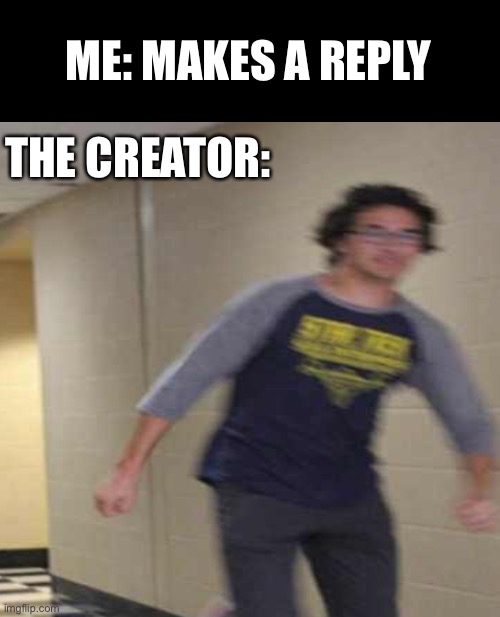 Going to reply soon, same with mods sometimes. | ME: MAKES A REPLY; THE CREATOR: | image tagged in floating boy chasing running boy | made w/ Imgflip meme maker