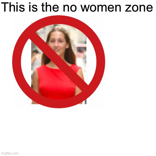 This is the no women zone | made w/ Imgflip meme maker