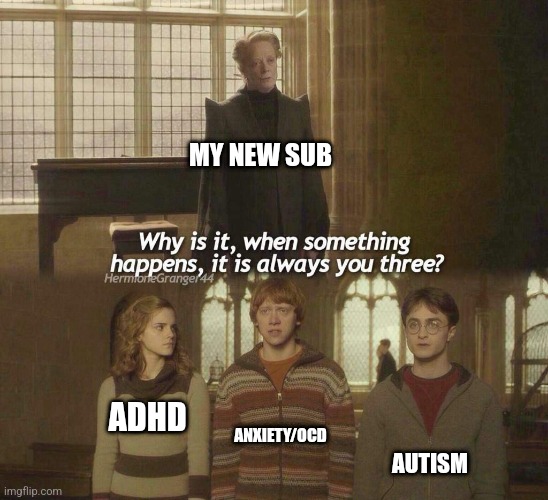 Why is it, when something happens, it is always you three? | MY NEW SUB; ANXIETY/OCD; ADHD; AUTISM | image tagged in why is it when something happens it is always you three,personality disorders,autism,anxiety,adhd,ocd | made w/ Imgflip meme maker
