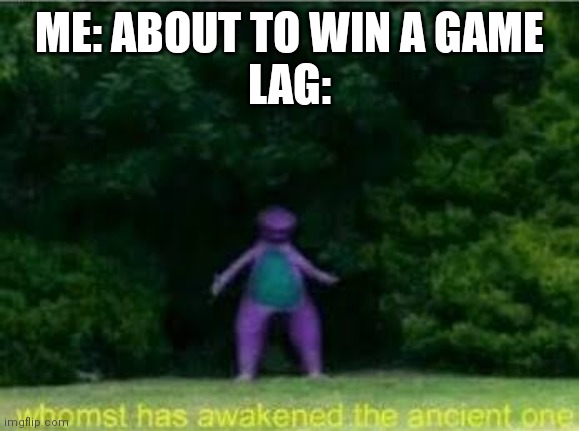 Lag be like |  ME: ABOUT TO WIN A GAME
LAG: | image tagged in whomst has awakened the ancient one | made w/ Imgflip meme maker