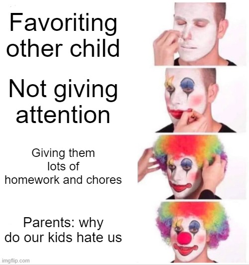 Clown Applying Makeup Meme | Favoriting other child; Not giving attention; Giving them lots of homework and chores; Parents: why do our kids hate us | image tagged in memes,clown applying makeup | made w/ Imgflip meme maker