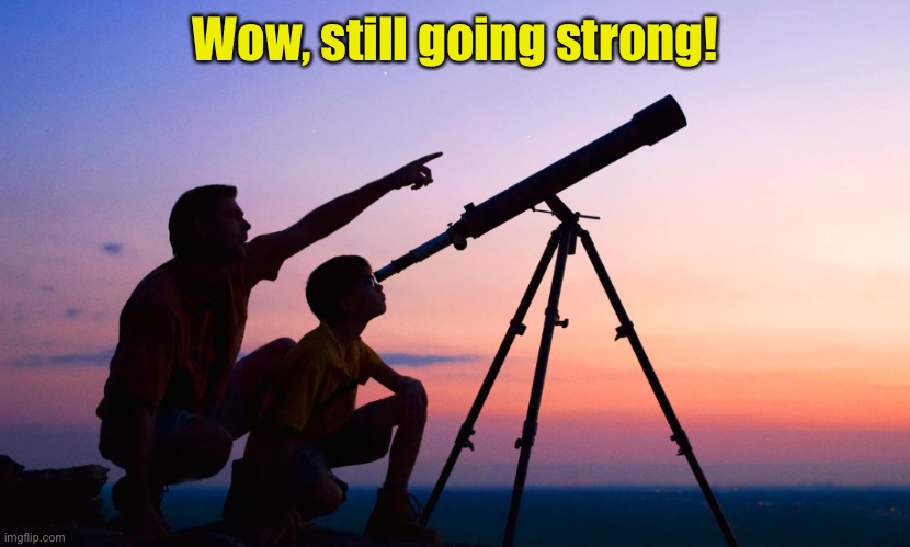 telescope | Wow, still going strong! | image tagged in telescope | made w/ Imgflip meme maker