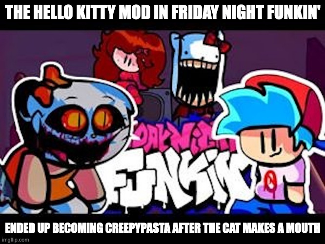 Friday Night Funkin' Hello Kitty Mod | THE HELLO KITTY MOD IN FRIDAY NIGHT FUNKIN'; ENDED UP BECOMING CREEPYPASTA AFTER THE CAT MAKES A MOUTH | image tagged in hello kitty,friday night funkin,memes,gaming | made w/ Imgflip meme maker