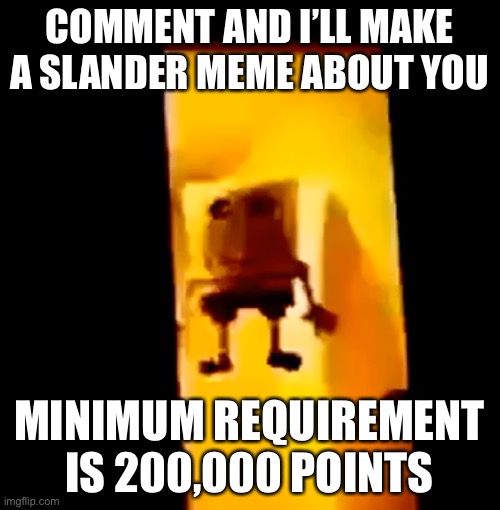 Yes | COMMENT AND I’LL MAKE A SLANDER MEME ABOUT YOU; MINIMUM REQUIREMENT IS 200,000 POINTS | image tagged in yes | made w/ Imgflip meme maker