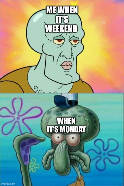 Bruh | ME WHEN IT'S WEEKEND; WHEN IT'S MONDAY | image tagged in memes,squidward | made w/ Imgflip meme maker