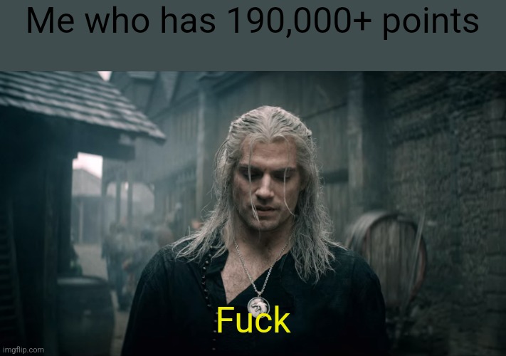 Witcher Geralt | Me who has 190,000+ points Fuck | image tagged in witcher geralt | made w/ Imgflip meme maker